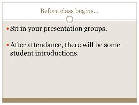 Before class begins… Sit in your presentation groups. After attendance, there will be some student introductions.