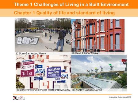 Theme 1 Challenges of Living in a Built Environment Chapter 1 Quality of life and standard of living © Hodder Education 2009.