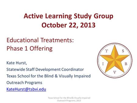 Active Learning Study Group October 22, 2013 Educational Treatments: Phase 1 Offering Kate Hurst, Statewide Staff Development Coordinator Texas School.