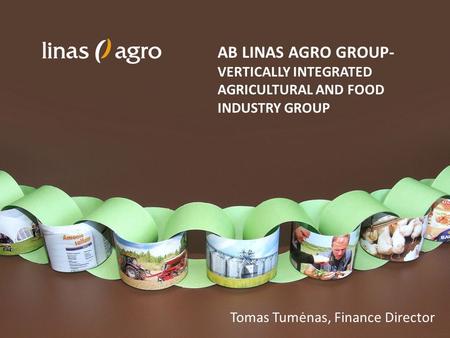 AB LINAS AGRO GROUP- VERTICALLY INTEGRATED AGRICULTURAL AND FOOD INDUSTRY GROUP Tomas Tumėnas, Finance Director.