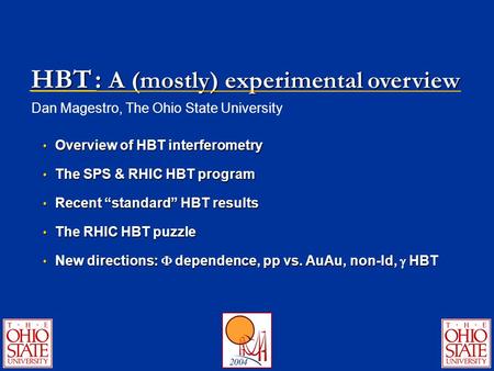 HBT Dan Magestro, The Ohio State University Overview of HBT interferometry Overview of HBT interferometry The SPS & RHIC HBT program The SPS & RHIC HBT.