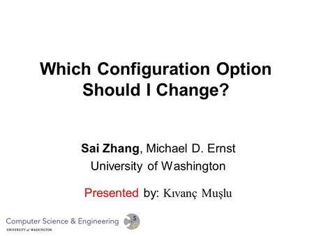 Which Configuration Option Should I Change? Sai Zhang, Michael D. Ernst University of Washington Presented by: Kıvanç Muşlu.