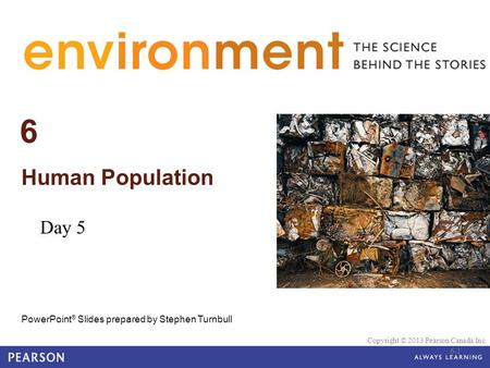 © 2010 Pearson Education Canada 6 Human Population PowerPoint ® Slides prepared by Stephen Turnbull Copyright © 2013 Pearson Canada Inc. 6-1 Day 5.