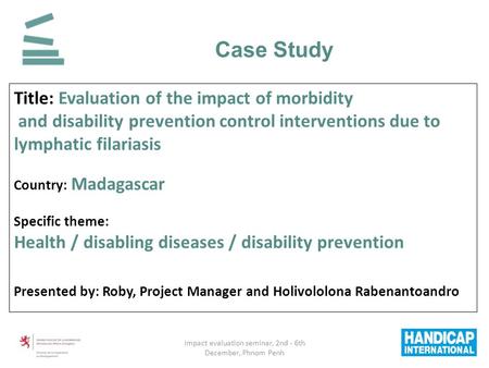 Case Study Title: Evaluation of the impact of morbidity and disability prevention control interventions due to lymphatic filariasis Country: Madagascar.