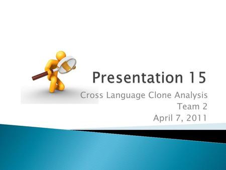 Cross Language Clone Analysis Team 2 April 7, 2011.