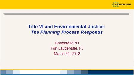 Title VI and Environmental Justice: The Planning Process Responds Broward MPO Fort Lauderdale, FL March 20, 2012.