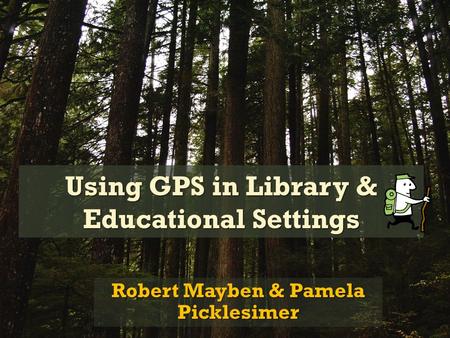 Using GPS in Library & Educational Settings Robert Mayben & Pamela Picklesimer.