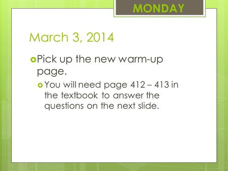 March 3, 2014  Pick up the new warm-up page.  You will need page 412 – 413 in the textbook to answer the questions on the next slide. MONDAY.