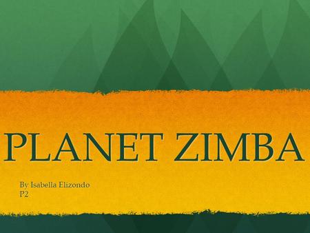 PLANET ZIMBA By Isabella Elizondo P2. WELCOME TO PLANET ZIMBA!