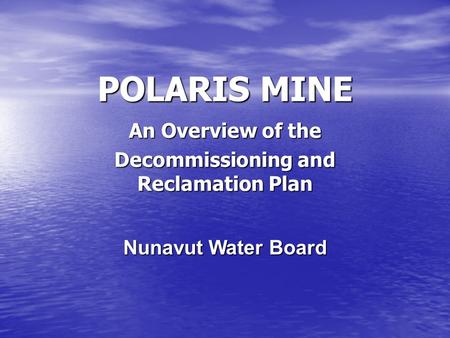 POLARIS MINE An Overview of the Decommissioning and Reclamation Plan Nunavut Water Board.