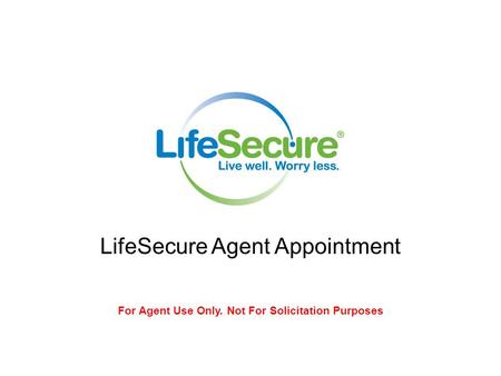 LS-0316 ST 10/08 LifeSecure Insurance Company – Brighton, MI Policy Series LS-0002 LifeSecure Agent Appointment For Agent Use Only. Not For Solicitation.