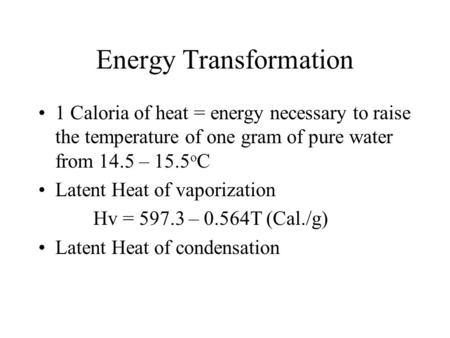 Energy Transformation 1 Caloria of heat = energy necessary to raise the temperature of one gram of pure water from 14.5 – 15.5 o C Latent Heat of vaporization.