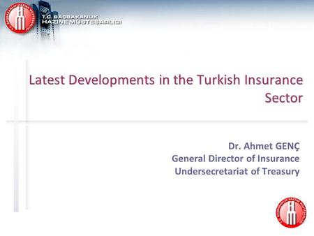 Latest Developments in the Turkish Insurance Sector Dr. Ahmet GENÇ General Director of Insurance Undersecretariat of Treasury.