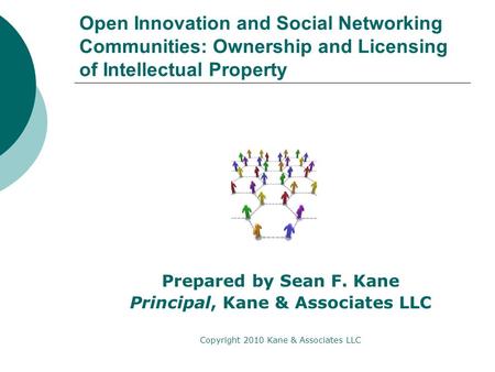 Open Innovation and Social Networking Communities: Ownership and Licensing of Intellectual Property Prepared by Sean F. Kane Principal, Kane & Associates.