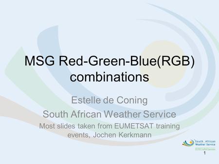 MSG Red-Green-Blue(RGB) combinations Estelle de Coning South African Weather Service Most slides taken from EUMETSAT training events, Jochen Kerkmann 1.