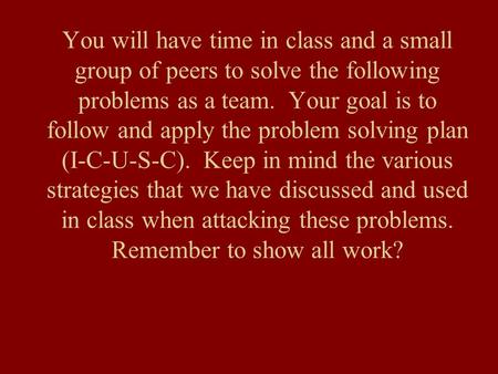 You will have time in class and a small group of peers to solve the following problems as a team. Your goal is to follow and apply the problem solving.