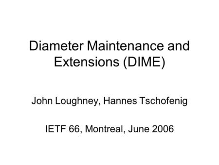 Diameter Maintenance and Extensions (DIME) John Loughney, Hannes Tschofenig IETF 66, Montreal, June 2006.