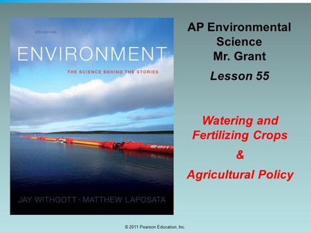 © 2011 Pearson Education, Inc. AP Environmental Science Mr. Grant Lesson 55 Watering and Fertilizing Crops & Agricultural Policy.