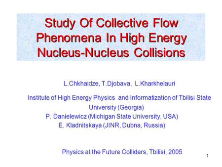 1 Study Of Collective Flow Phenomena In High Energy Nucleus-Nucleus Collisions L.Chkhaidze, T.Djobava, L.Kharkhelauri Institute of High Energy Physics.