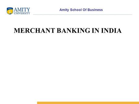 Amity School Of Business MERCHANT BANKING IN INDIA.