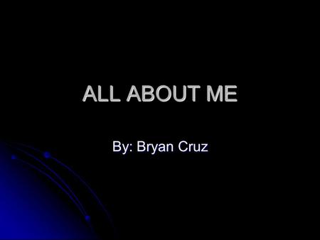 ALL ABOUT ME By: Bryan Cruz Early Childhood  Birthplace: Houston, TX  Elementary School: Lovett Elementary School  Middle School: Johnston Middle.