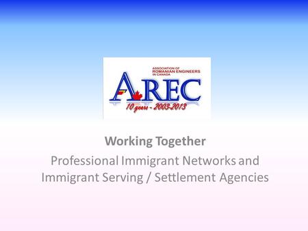 Working Together Professional Immigrant Networks and Immigrant Serving / Settlement Agencies.