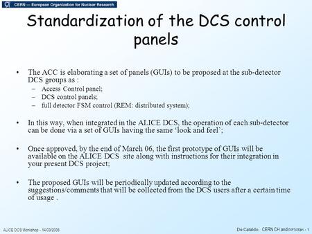 ALICE DCS Workshop - 14/03/2006 De Cataldo, CERN CH and INFN Bari - 1 Standardization of the DCS control panels The ACC is elaborating a set of panels.