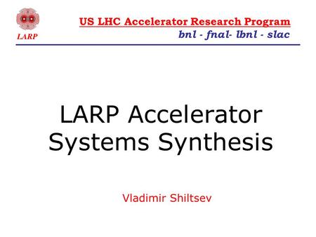 LARP Accelerator Systems Synthesis Vladimir Shiltsev bnl - fnal- lbnl - slac US LHC Accelerator Research Program.