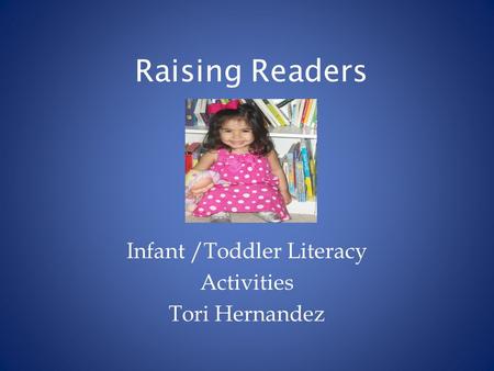 Raising Readers Infant /Toddler Literacy Activities Tori Hernandez.