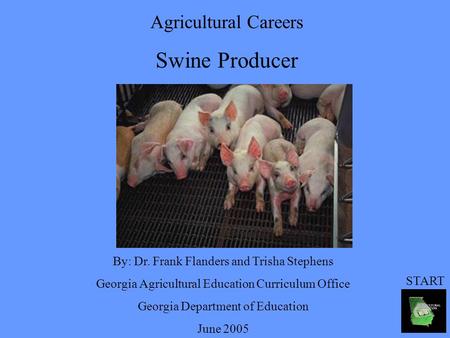 Agricultural Careers Swine Producer By: Dr. Frank Flanders and Trisha Stephens Georgia Agricultural Education Curriculum Office Georgia Department of Education.