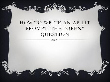 HOW TO WRITE AN AP LIT PROMPT: THE “OPEN” QUESTION.