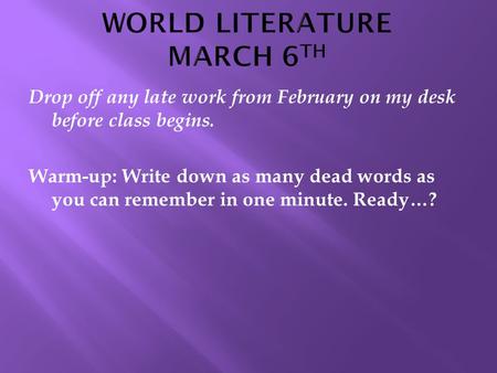 Drop off any late work from February on my desk before class begins. Warm-up: Write down as many dead words as you can remember in one minute. Ready…?