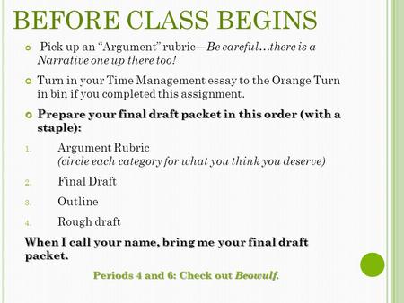 BEFORE CLASS BEGINS Pick up an “Argument” rubric— Be careful…there is a Narrative one up there too! Turn in your Time Management essay to the Orange Turn.