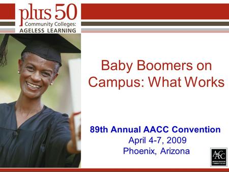 Baby Boomers on Campus: What Works 89th Annual AACC Convention April 4-7, 2009 Phoenix, Arizona.