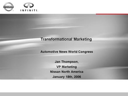 Transformational Marketing Automotive News World Congress Jan Thompson, VP Marketing Nissan North America January 18th, 2006.