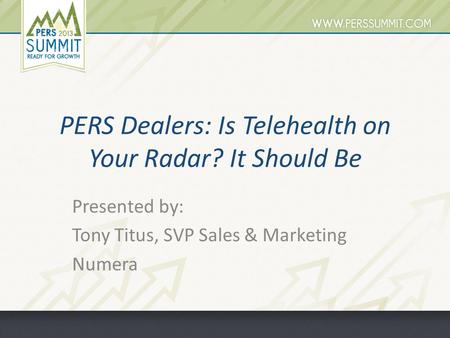 PERS Dealers: Is Telehealth on Your Radar? It Should Be Presented by: Tony Titus, SVP Sales & Marketing Numera.