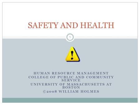 HUMAN RESOURCE MANAGEMENT COLLEGE OF PUBLIC AND COMMUNITY SERVICE UNIVERSITY OF MASSACHUSETTS AT BOSTON ©2008 WILLIAM HOLMES 1 SAFETY AND HEALTH.