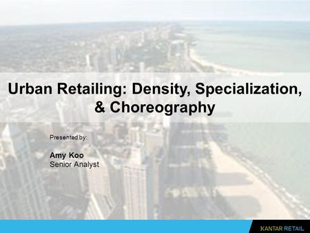 Urban Retailing: Density, Specialization, & Choreography Presented by: Amy Koo Senior Analyst.