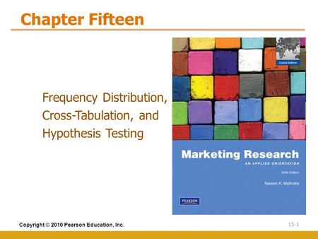 Copyright © 2010 Pearson Education, Inc. 15-1 Chapter Fifteen Frequency Distribution, Cross-Tabulation, and Hypothesis Testing.