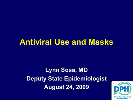 Antiviral Use and Masks Lynn Sosa, MD Deputy State Epidemiologist August 24, 2009.