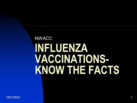 10/21/20151 INFLUENZA VACCINATIONS- KNOW THE FACTS NWACC.