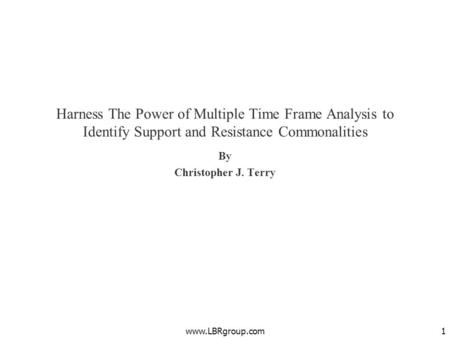 Harness The Power of Multiple Time Frame Analysis to Identify Support and Resistance Commonalities By Christopher J. Terry www.LBRgroup.com.