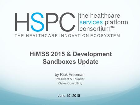 By Rick Freeman THE HEALTHCARE INNOVATION ECOSYSTEM HiMSS 2015 & Development Sandboxes Update President & Founder iSalus Consulting June 19, 2015.