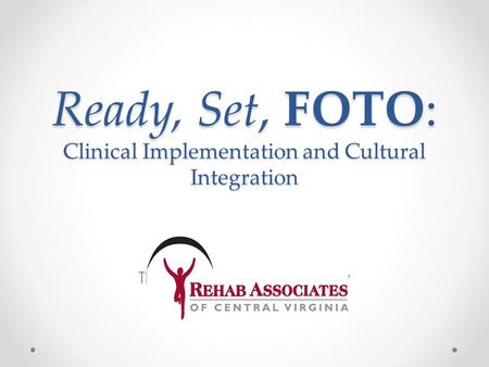 Ready, Set, FOTO: Clinical Implementation and Cultural Integration The Rehab Associates Way.