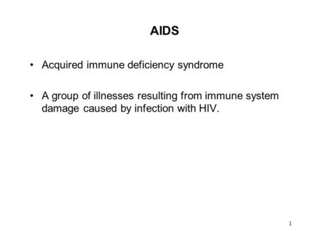 1 AIDS Acquired immune deficiency syndrome A group of illnesses resulting from immune system damage caused by infection with HIV.