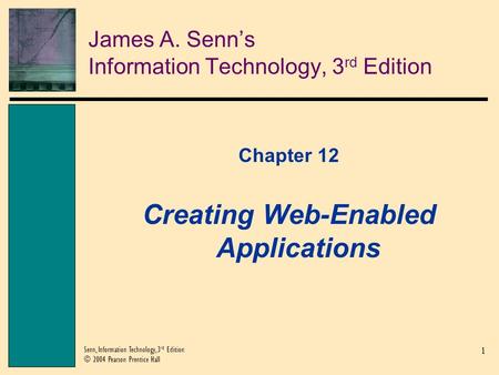 1 Senn, Information Technology, 3 rd Edition © 2004 Pearson Prentice Hall James A. Senn’s Information Technology, 3 rd Edition Chapter 12 Creating Web-Enabled.