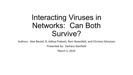 Interacting Viruses in Networks: Can Both Survive? Authors: Alex Beutel, B. Aditya Prakash, Roni Rosenfeld, and Christos Faloutsos Presented by: Zachary.