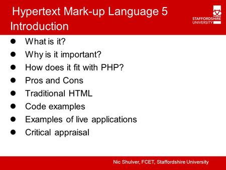 Hypertext Mark-up Language 5 Introduction What is it? Why is it important? How does it fit with PHP? Pros and Cons Traditional HTML Code examples Examples.