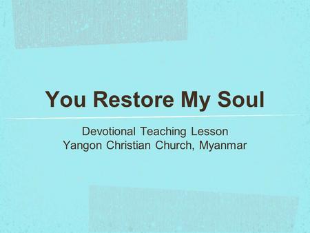 You Restore My Soul Devotional Teaching Lesson Yangon Christian Church, Myanmar.