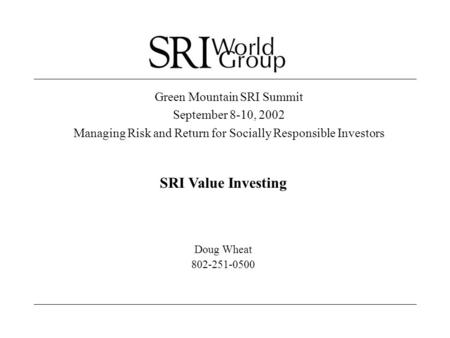 Green Mountain SRI Summit September 8-10, 2002 Managing Risk and Return for Socially Responsible Investors SRI Value Investing Doug Wheat 802-251-0500.